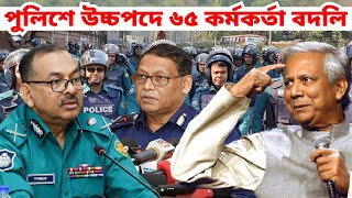 পুলিশের উচ্চপদের ৬৫ কর্মকর্তাকে একসাথে বদলি । বাংলাদেশ পুলিশে বিশাল বড় বদলি । Bangladesh Police News