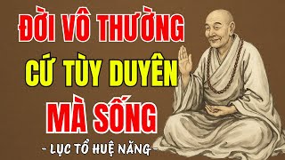LỤC TỔ HUỆ NĂNG - Đời vô thường cứ tùy duyên mà sống, nên nghe 1 lần trong đời ?