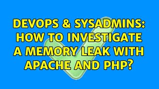 DevOps & SysAdmins: How to investigate a memory leak with Apache and PHP? (3 Solutions!!)
