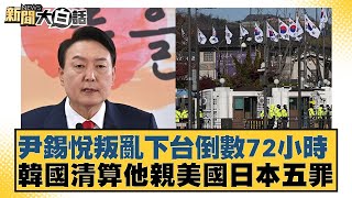 尹錫悅叛亂下台倒數72小時 韓國清算他親美國日本五罪【新聞大白話】 20241204-4｜鄭村棋 介文汲 呂禮詩