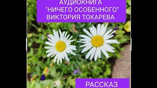 АУДИОКНИГА НИЧЕГО ОСОБЕННОГО ВИКТОРИЯ ТОКАРЕВА.РАССКАЗ