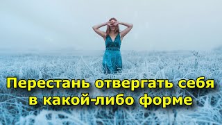 Перестань отвергать себя в какой-либо форме.