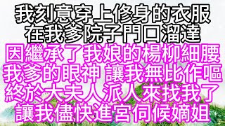 我刻意穿上修身的衣服，在我爹院子門口溜達，因繼承了我娘的楊柳細腰，我爹的眼神，讓我無比作嘔，終於，大夫人派人來找我了，讓我儘快進宮伺候嫡姐【幸福人生】#為人處世#生活經驗#情感故事