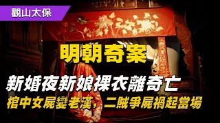 明朝奇案：新婚夜新娘裸衣離奇亡，棺中女屍變老漢，二賊爭“屍”禍起當場 / 古代奇案 / 悬案 / 疑案