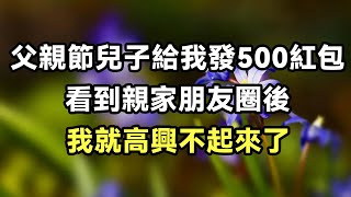 父親節兒子給我發500紅包，看到親家朋友圈後，我就高興不起來了【心寄奇旅】#文學 #讀書 #深夜故事 #晚安故事 #情感 #養老