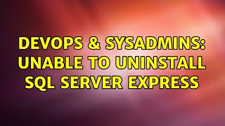 DevOps & SysAdmins: Unable to uninstall SQL Server express (2 Solutions!!)