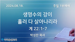 [이리동성교회] 2024.08.18 주일 1부예배 ｜생명수의 강이 흘러 다 살아나리라 (계22:1-7)