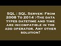 SQL : SQL Server: From 2008 To 2014 :-The data types datetime and time are incompatible in the add o