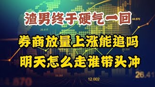 渣男终于硬气一回，券商放量上涨能追吗？明天怎么走谁带头冲锋