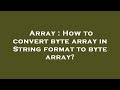 Array : How to convert byte array in String format to byte array?