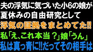 【スカッとする話】夫の浮気に気づいた小6の娘が夏休みの自由研究として、浮気の証拠をまとめてた!!私「え、これ本当？」娘「うん」私は真っ青に!!だってその相手は