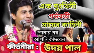 এক দুঃখিনী গর্ভবতী মায়ের কাহিনী || শোনার পর কাঁদবেন ||কীর্তনীয়া উদয় পাল || udoy pal kirtan ||