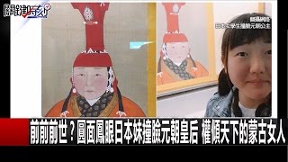 前前前世？圓面鳳眼日本妹撞臉元朝皇后 權傾天下的蒙古女人 劉燦榮 朱學恒20161207-1 關鍵時刻