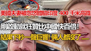 美國夫妻被忽悠體驗印度400kmh高鐵！剛啟動就狂贊比中國快百倍！結果下秒一聲巨響！倆人都沒了...