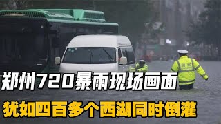 郑州720暴雨真实影像，四天下足一年降雨量，犹如百个西湖倒灌