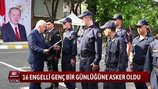 16 ENGELLİ GENÇ BİR GÜNLÜĞÜNE ASKER OLDU