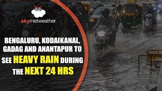 Bengaluru, Kodaikanal, Gadag and Anantapur to see heavy rain during the next 24 hrs