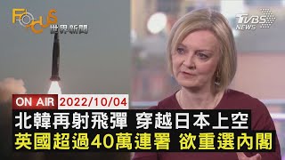 【1004FOCUS世界新聞LIVE】北韓再射飛彈 穿越日本上空　英國超過40萬連署 欲重選內閣