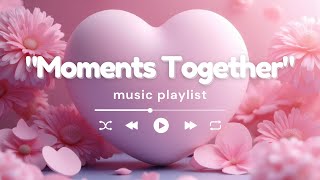 Moments Together 🎬 | A Heartfelt Love Playlist Music🎵