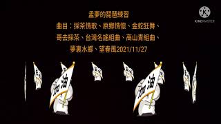 孟貢丸/孟夢的琵琶練習/金蛇狂舞、哥去採茶、台灣名謠組曲、高山青組曲、夢裏水鄉、望春風/2021/11/28感謝！美濃樂團老師，感謝！Two\u0026TwO琵琶團指導老師2022年的我繼續堅持，提昇自己的琵藝