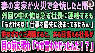 【感動する話】妻の実家が火災で全焼！外回り中の俺は急ぎ社長に連絡するも「ふざけるな！仕事を優先ｗ」俺「…」→すぐ退職してやった結果、ある日泣震える社長が目の前に「なぜ言わなかったんだ！