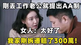 剛丟工作老公就提出AA制，我：太好了，我家剛拆遷賠了300萬！