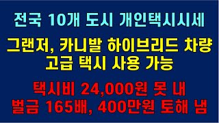 [개인 택시] 전국 10개 도시 개인 택시 시세. 그랜저, 카니발 하이브리드차 고급 택시 가능. 택시비 24000원 못 내 벌금 165배 400만원. 택시비 마트 상품권으로 낼게요