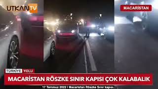 Macaristan Röszke sınır kapısı bekleme süresi 5 saat | 16 Temmuz 2022 | Utkan Tv Türkiye Yolu