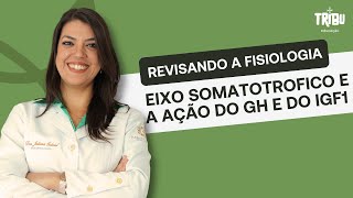 Revisando a fisiologia: eixo somatotrofico e a ação do GH e do IGF1