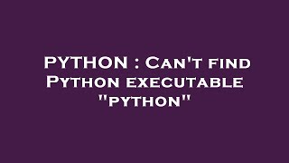 PYTHON : Can't find Python executable "python"