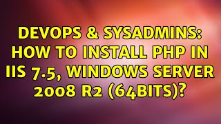 DevOps & SysAdmins: How to install PHP in IIS 7.5, Windows Server 2008 R2 (64bits)?