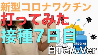 【新型コロナワクチン打ってみた】接種7日目〜白TさんVer〜