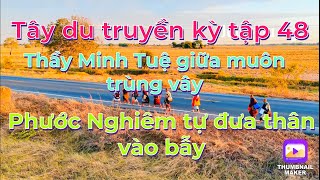 Tây du truyền kỳ tập 48: Thầy Minh Tuệ giữa muôn trùng vây,Phước Nghiêm tự đưa mình vào bẫy