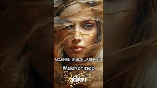 MISHEL GURIELASHVILI - MACHERINEB