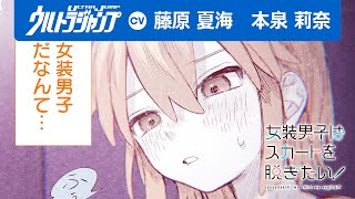 【CV:藤原夏海・本泉莉奈】「僕が女装男子だってこと、君にバレたらどうしよう」　秘密を抱える２人の嘘つきによる思春期悶絶物語『女装男子はスカートを脱ぎたい！』【ボイコミ】【漫画】