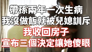 带孙两年一次生病，我没做饭就被儿媳训斥，我收回房子，宣布三个决定让她傻眼#為人處世 #生活經驗 #情感故事