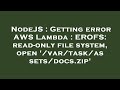 NodeJS : Getting error AWS Lambda : EROFS: read-only file system, open '/var/task/assets/docs.zip'