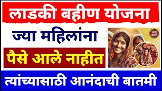 ज्या महिलांना पैसे आले नाहीत | त्यांच्या साठी मोठी आनंदाची बातमी | ladki bahin yojana | ladki bahin