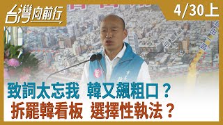 致詞太忘我 韓又飆粗口？ 拆罷韓看板 選擇性執法？【台灣向前行】2020.04.30(上)