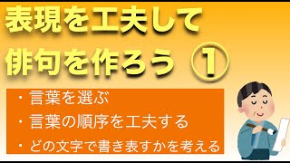 【表現を工夫して俳句を作ろう①】言葉を選ぶ、言葉の順序を工夫する、どの文字で書き表すかを考える