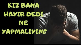 Kız Bana Hayır Dedi Ne Yapmalıyım? Çok Önemli Konular!