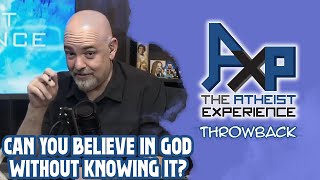 Is It Possible To Believe In God Without Knowing You Do? | The Atheist Experience: Throwback