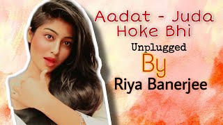 Aadat Unplugged Cover by Riya Banerjee | Atif Aslam / female Version