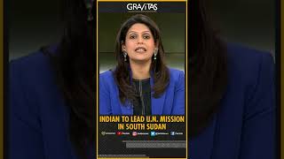 Gravitas with Palki Sharma: Indian to lead UN mission in south Sudan