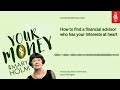 how to find a financial advisor who has your interests at heart your money with mary holm rnz