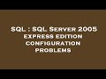 SQL : SQL Server 2005 express edition configuration problems