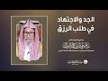 الجد والاجتهاد في طلب الرزق العلامة الشيخ صالح الفوزان