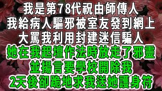 我是第78代祝由師傳人，我給病人驅邪被室友發到網上，大罵我利用封建迷信騙人， 她在我起壇作法時放走了邪靈，並揚言要學校開除我，2天後卻跪地求我送她護身符#荷上清風 #爽文