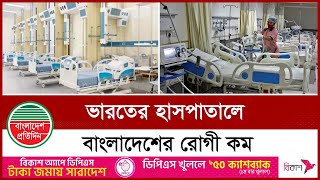 ভারতের হাসপাতালে বাংলাদেশি রোগী অর্ধেকে নেমে এসেছে | India Medical | Bangladeshi Patient