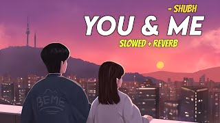 You and Me - Shubh | Slowed + Reverb| Lofi Song